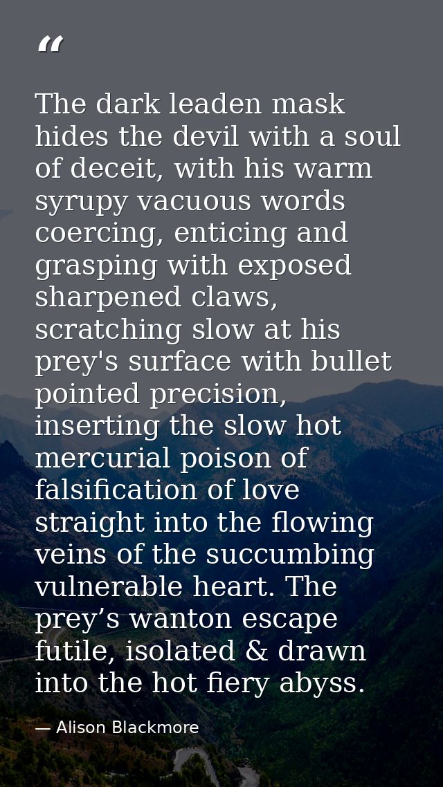 The dark leaden mask hides the devil with a soul of deceit, with his warm syrupy vacuous words coercing, enticing and gr — Alison Blackmore