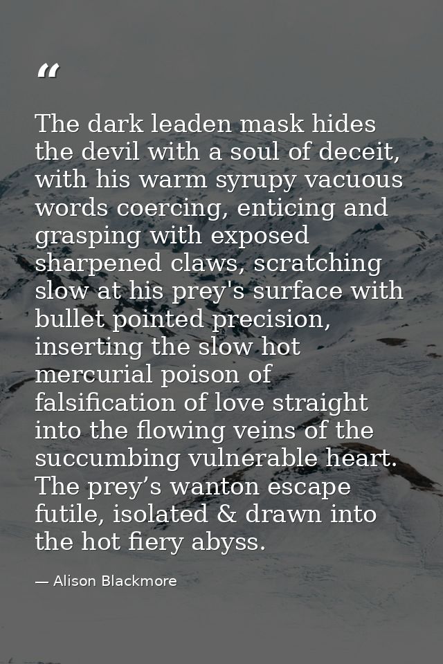 The dark leaden mask hides the devil with a soul of deceit, with his warm syrupy vacuous words coercing, enticing and gr — Alison Blackmore