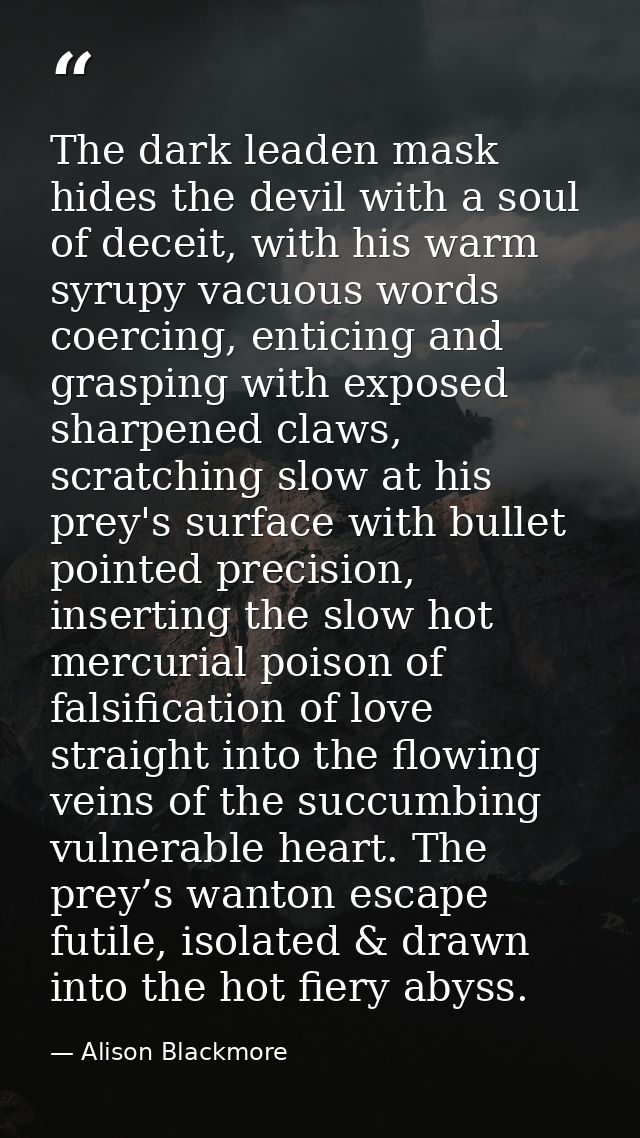 The dark leaden mask hides the devil with a soul of deceit, with his warm syrupy vacuous words coercing, enticing and gr — Alison Blackmore