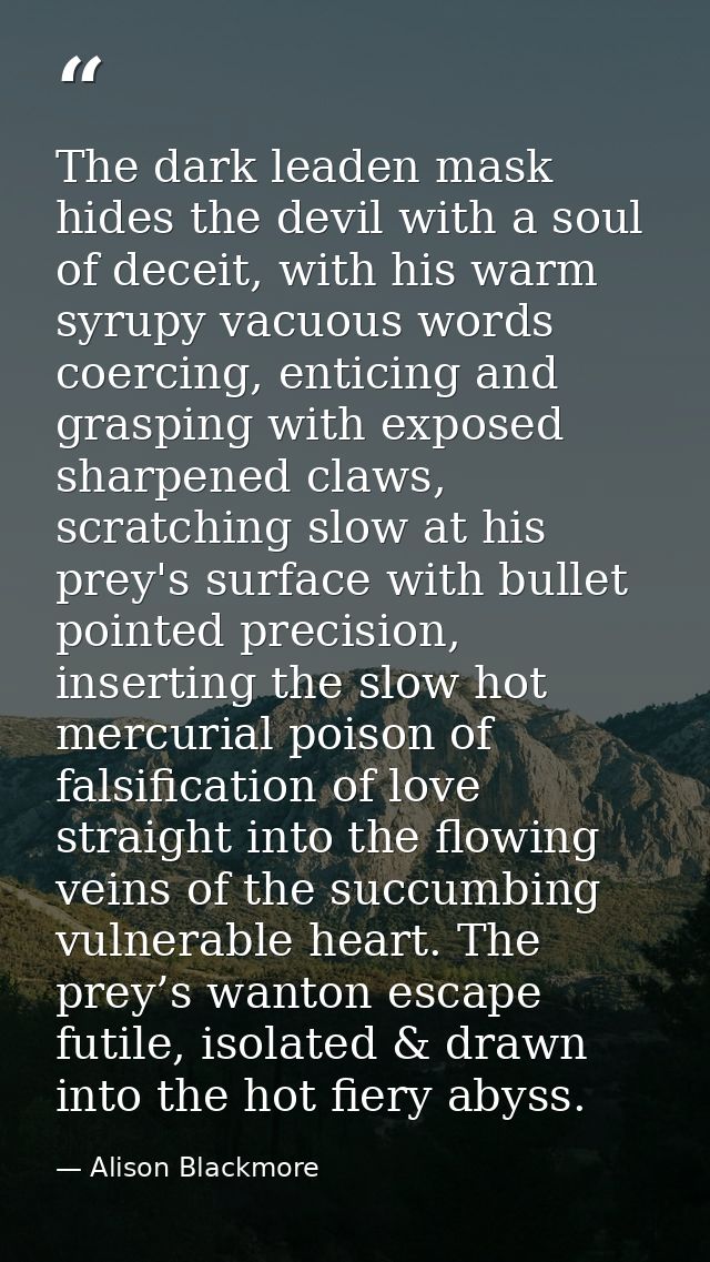 The dark leaden mask hides the devil with a soul of deceit, with his warm syrupy vacuous words coercing, enticing and gr — Alison Blackmore