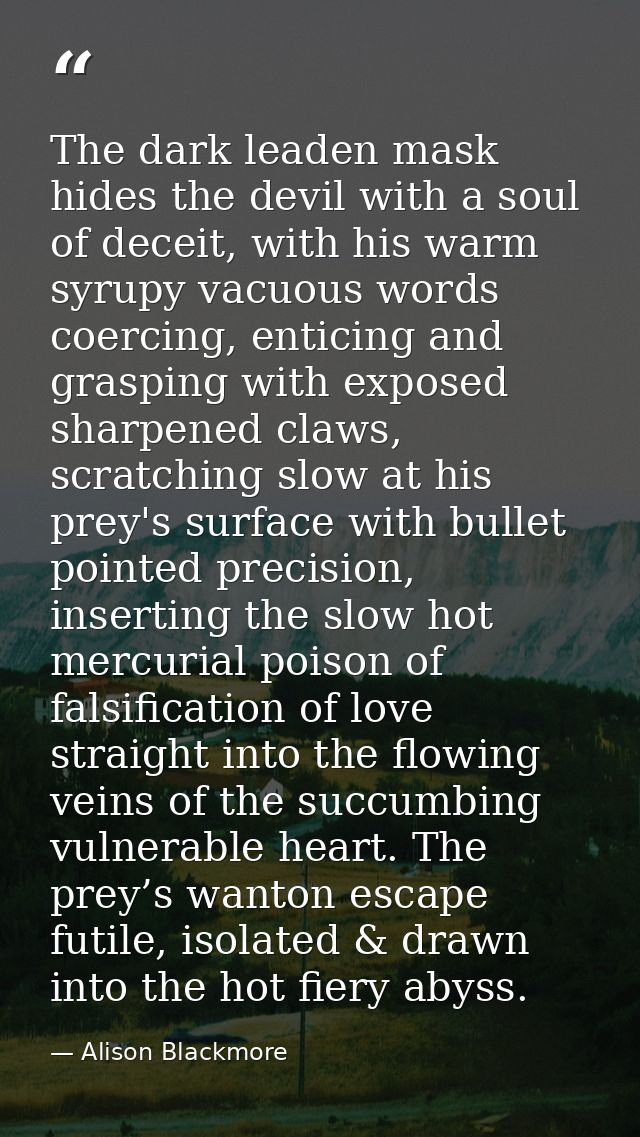 The dark leaden mask hides the devil with a soul of deceit, with his warm syrupy vacuous words coercing, enticing and gr — Alison Blackmore