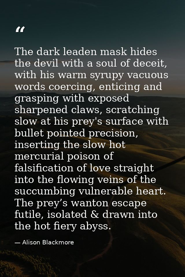 The dark leaden mask hides the devil with a soul of deceit, with his warm syrupy vacuous words coercing, enticing and gr — Alison Blackmore
