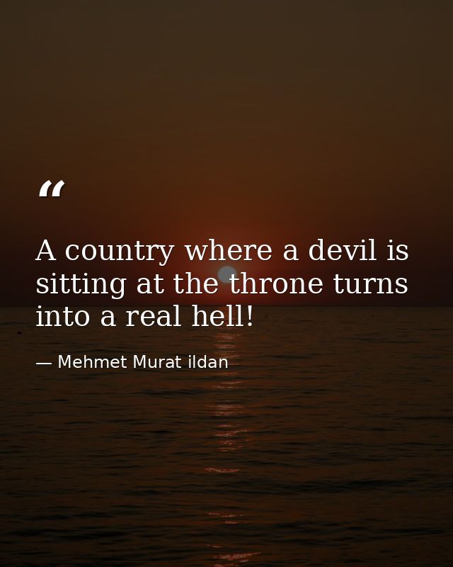 A country where a devil is sitting at the throne turns into a real hell! — Mehmet Murat ildan