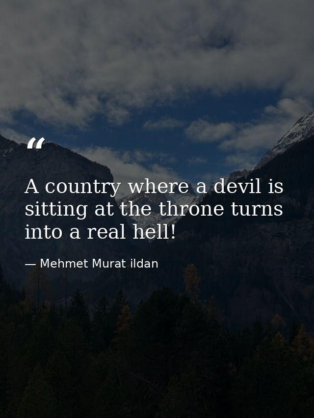 A country where a devil is sitting at the throne turns into a real hell! — Mehmet Murat ildan