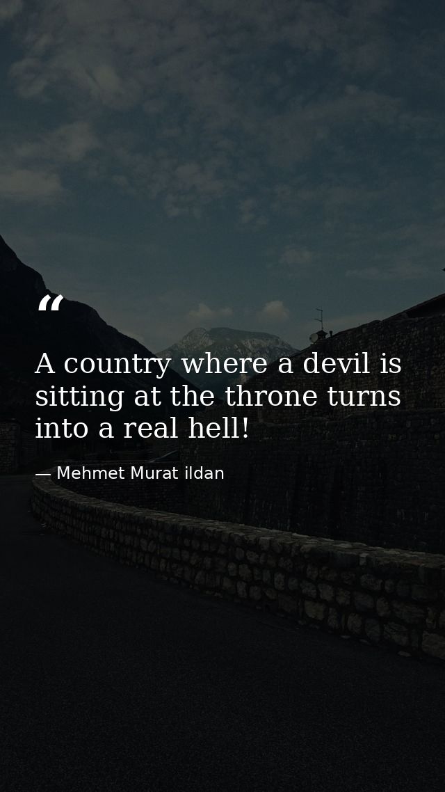 A country where a devil is sitting at the throne turns into a real hell! — Mehmet Murat ildan
