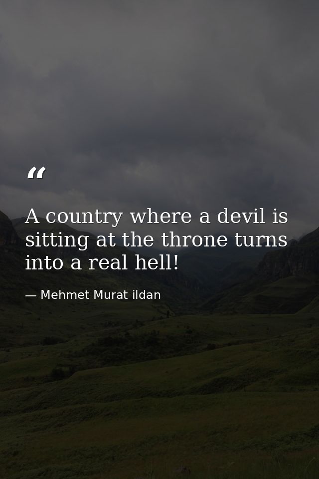 A country where a devil is sitting at the throne turns into a real hell! — Mehmet Murat ildan