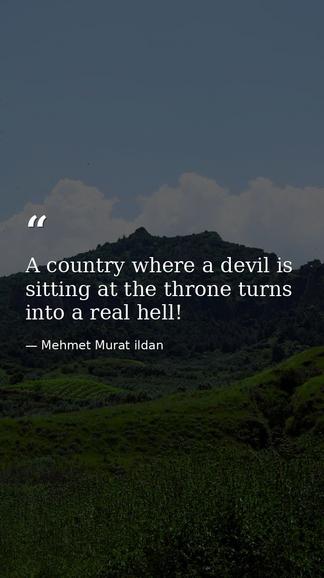 A country where a devil is sitting at the throne turns into a real hell! — Mehmet Murat ildan