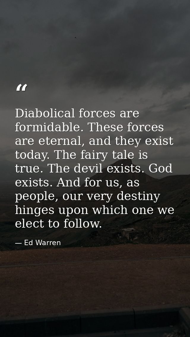 Diabolical forces are formidable. These forces are eternal, and they exist today. The fairy tale is true. The devil exis — Ed Warren