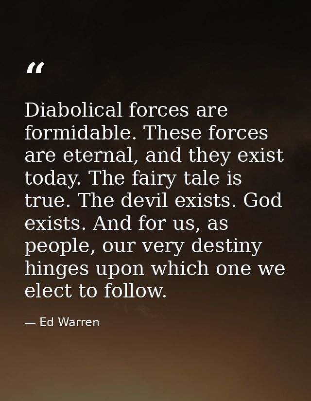 Diabolical forces are formidable. These forces are eternal, and they exist today. The fairy tale is true. The devil exis — Ed Warren
