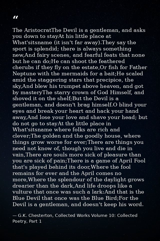 The AristocratThe Devil is a gentleman, and asks you down to stayAt his little place at What'sitsname (it isn't far away — G.K. Chesterton, Collected Works Volume 10: Collected Poetry, Part 1