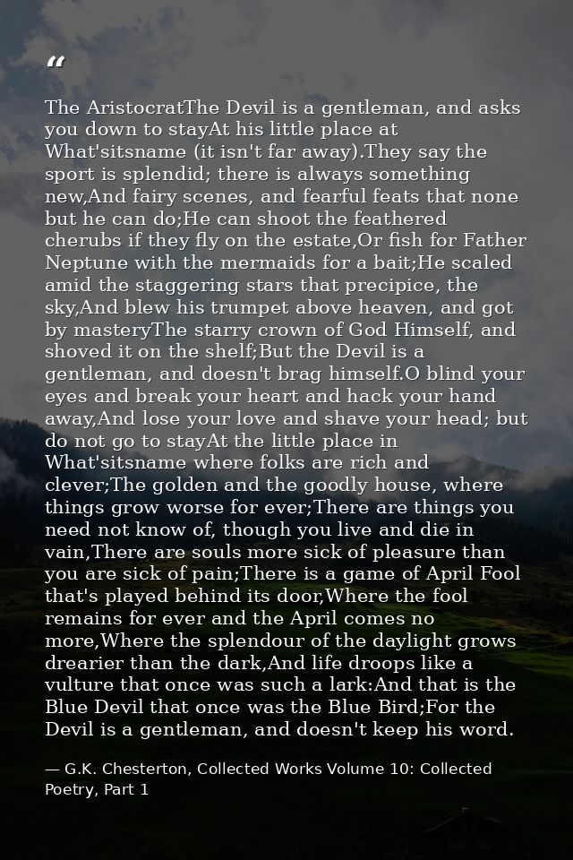 The AristocratThe Devil is a gentleman, and asks you down to stayAt his little place at What'sitsname (it isn't far away — G.K. Chesterton, Collected Works Volume 10: Collected Poetry, Part 1
