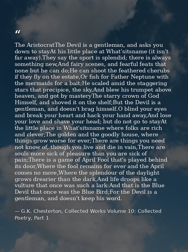 The AristocratThe Devil is a gentleman, and asks you down to stayAt his little place at What'sitsname (it isn't far away — G.K. Chesterton, Collected Works Volume 10: Collected Poetry, Part 1