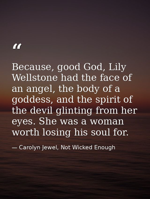 Because, good God, Lily Wellstone had the face of an angel, the body of a goddess, and the spirit of the devil glinting  — Carolyn Jewel, Not Wicked Enough
