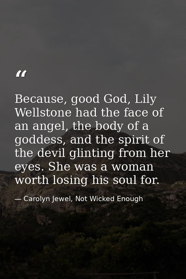 Because, good God, Lily Wellstone had the face of an angel, the body of a goddess, and the spirit of the devil glinting  — Carolyn Jewel, Not Wicked Enough