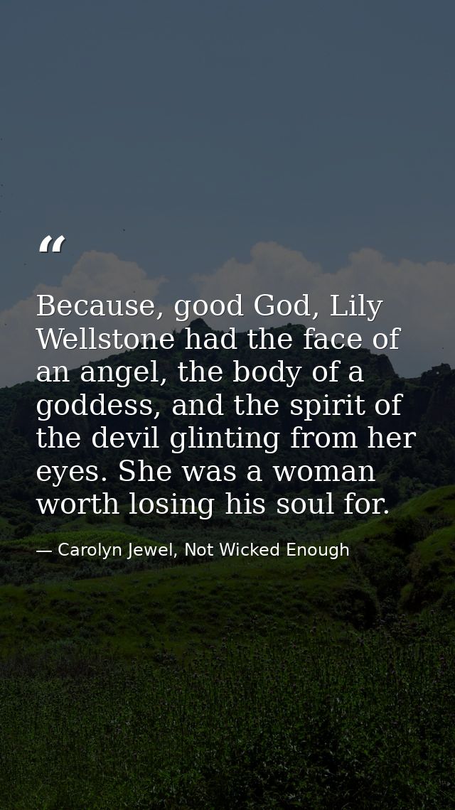 Because, good God, Lily Wellstone had the face of an angel, the body of a goddess, and the spirit of the devil glinting  — Carolyn Jewel, Not Wicked Enough