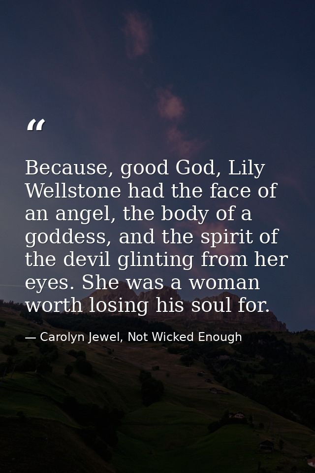 Because, good God, Lily Wellstone had the face of an angel, the body of a goddess, and the spirit of the devil glinting  — Carolyn Jewel, Not Wicked Enough