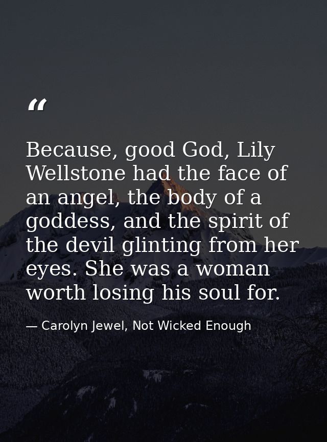 Because, good God, Lily Wellstone had the face of an angel, the body of a goddess, and the spirit of the devil glinting  — Carolyn Jewel, Not Wicked Enough