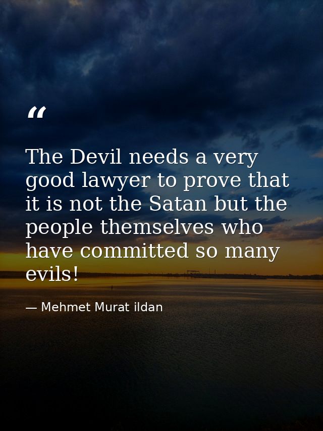 The Devil needs a very good lawyer to prove that it is not the Satan but the people themselves who have committed so man — Mehmet Murat ildan
