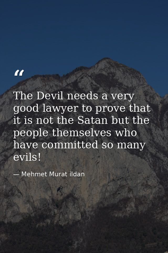 The Devil needs a very good lawyer to prove that it is not the Satan but the people themselves who have committed so man — Mehmet Murat ildan