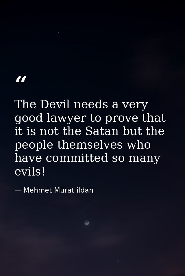The Devil needs a very good lawyer to prove that it is not the Satan but the people themselves who have committed so man — Mehmet Murat ildan