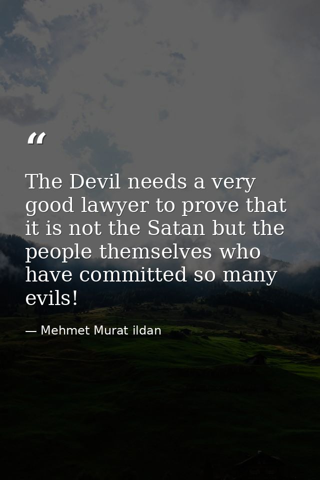 The Devil needs a very good lawyer to prove that it is not the Satan but the people themselves who have committed so man — Mehmet Murat ildan
