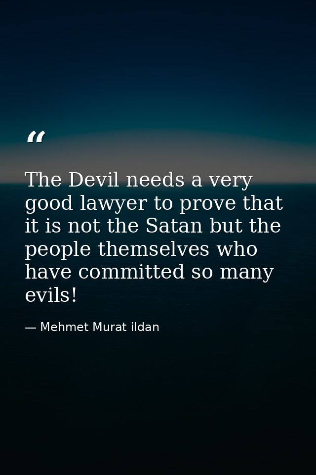 The Devil needs a very good lawyer to prove that it is not the Satan but the people themselves who have committed so man — Mehmet Murat ildan