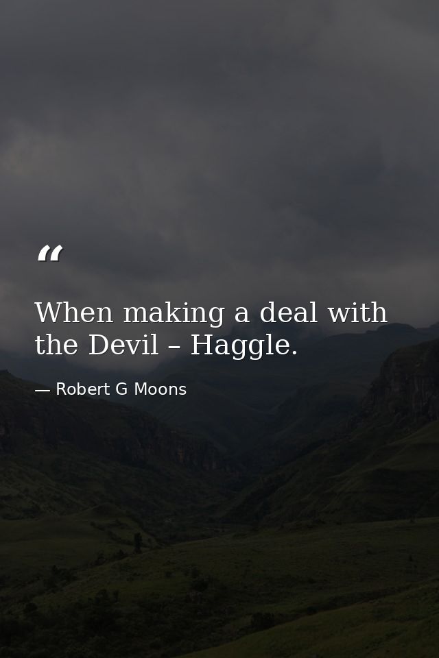 When making a deal with the Devil – Haggle. — Robert G Moons