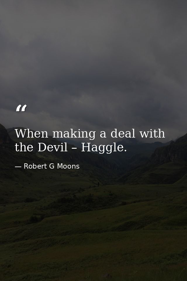 When making a deal with the Devil – Haggle. — Robert G Moons