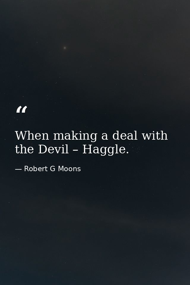 When making a deal with the Devil – Haggle. — Robert G Moons