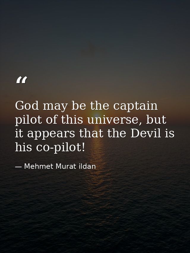 God may be the captain pilot of this universe, but it appears that the Devil is his co-pilot! — Mehmet Murat ildan