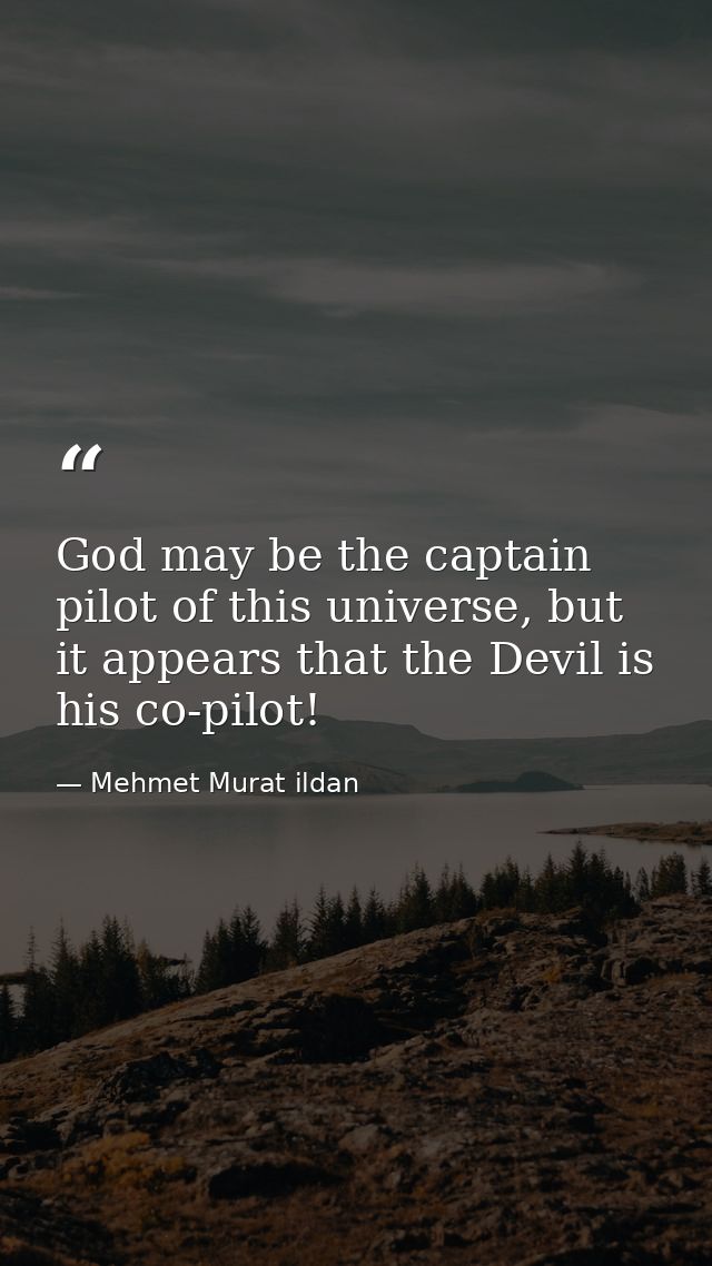 God may be the captain pilot of this universe, but it appears that the Devil is his co-pilot! — Mehmet Murat ildan