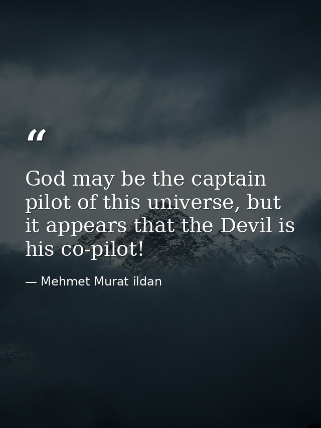 God may be the captain pilot of this universe, but it appears that the Devil is his co-pilot! — Mehmet Murat ildan