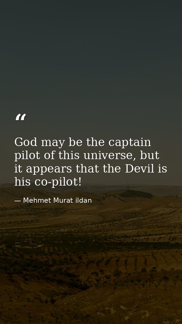 God may be the captain pilot of this universe, but it appears that the Devil is his co-pilot! — Mehmet Murat ildan