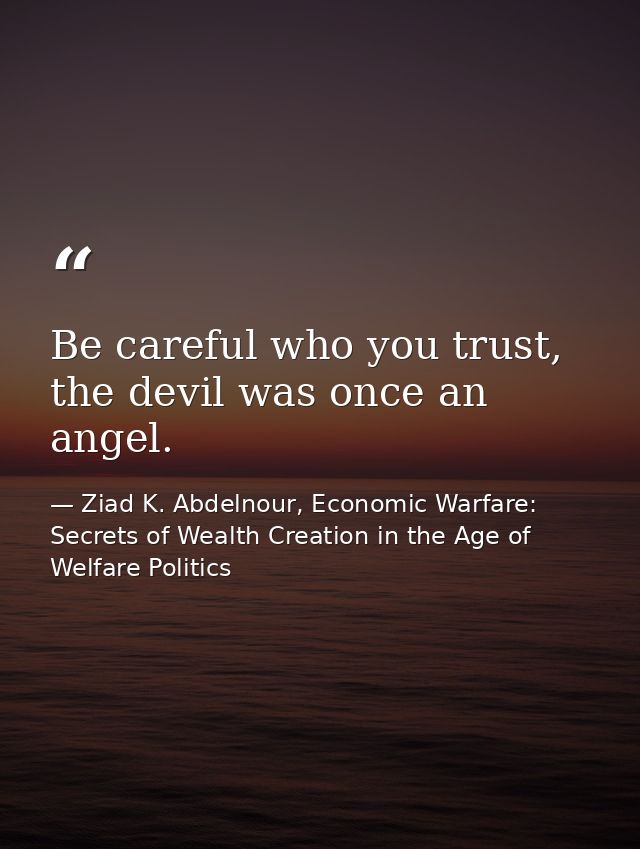 Be careful who you trust, the devil was once an angel. — Ziad K. Abdelnour, Economic Warfare: Secrets of Wealth Creation in the Age of Welfare Politics