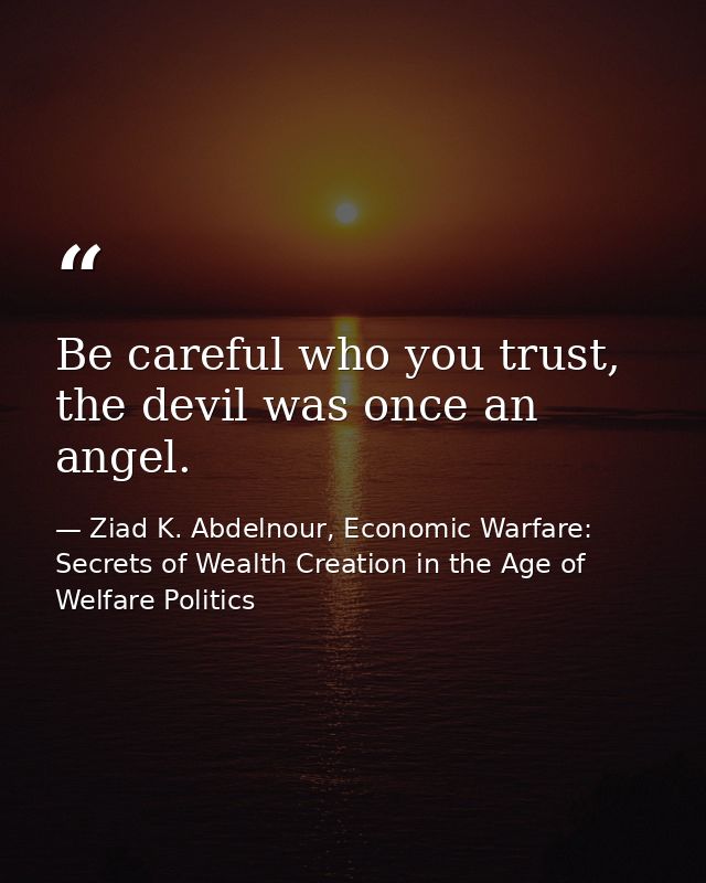 Be careful who you trust, the devil was once an angel. — Ziad K. Abdelnour, Economic Warfare: Secrets of Wealth Creation in the Age of Welfare Politics