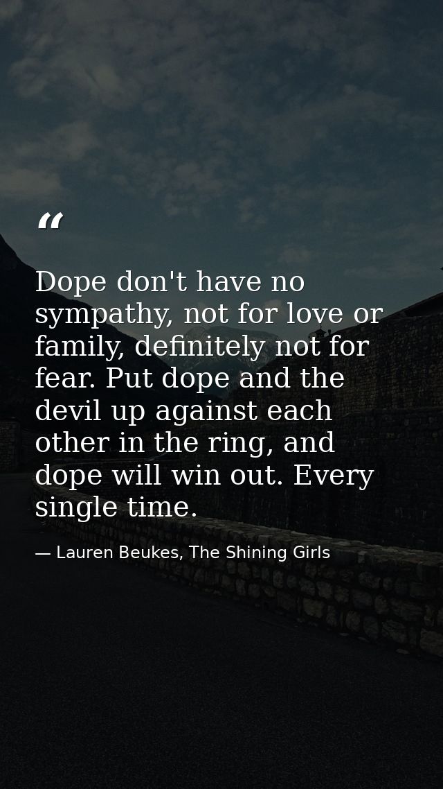Dope don't have no sympathy, not for love or family, definitely not for fear. Put dope and the devil up against each oth — Lauren Beukes, The Shining Girls