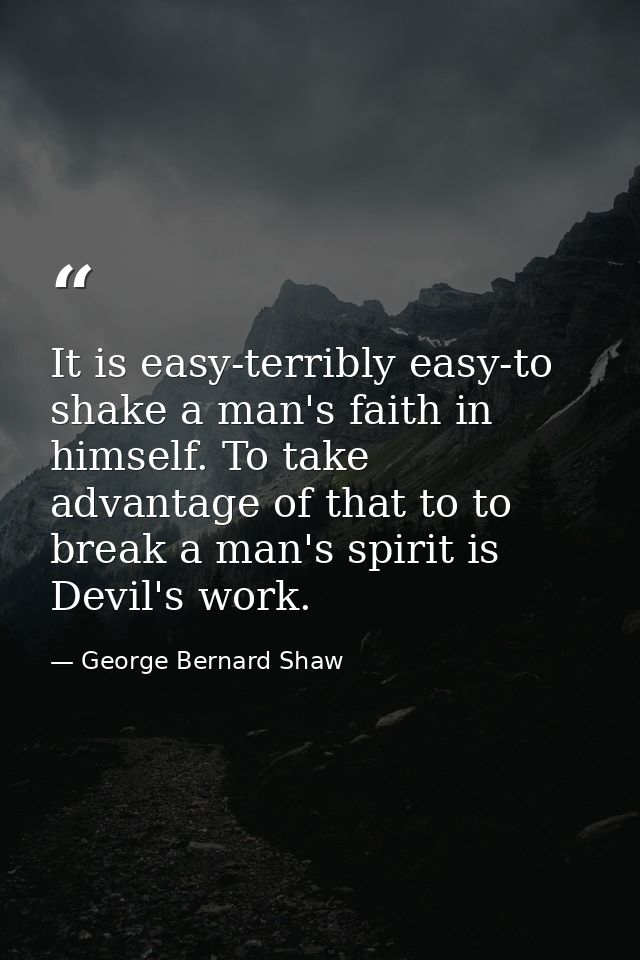 It is easy-terribly easy-to shake a man's faith in himself. To take advantage of that to to break a man's spirit is Devi — George Bernard Shaw