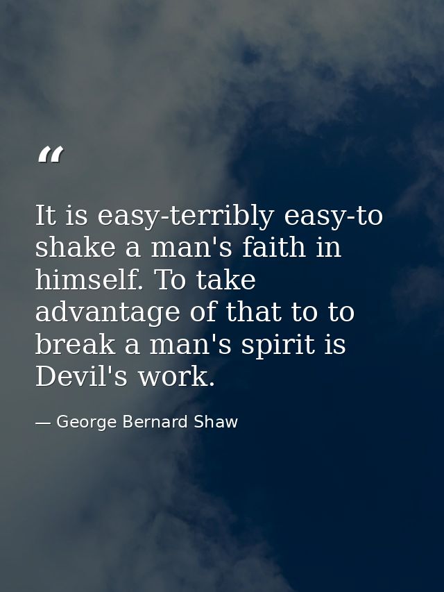 It is easy-terribly easy-to shake a man's faith in himself. To take advantage of that to to break a man's spirit is Devi — George Bernard Shaw