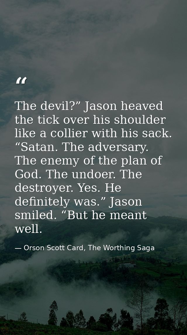 The devil?” Jason heaved the tick over his shoulder like a collier with his sack. “Satan. The adversary. The enemy of th — Orson Scott Card, The Worthing Saga