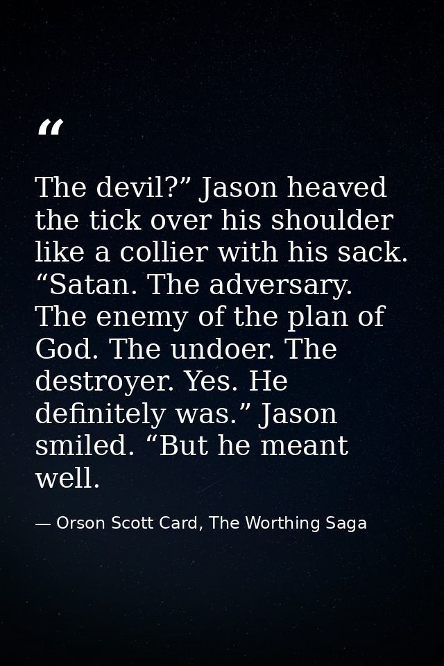 The devil?” Jason heaved the tick over his shoulder like a collier with his sack. “Satan. The adversary. The enemy of th — Orson Scott Card, The Worthing Saga