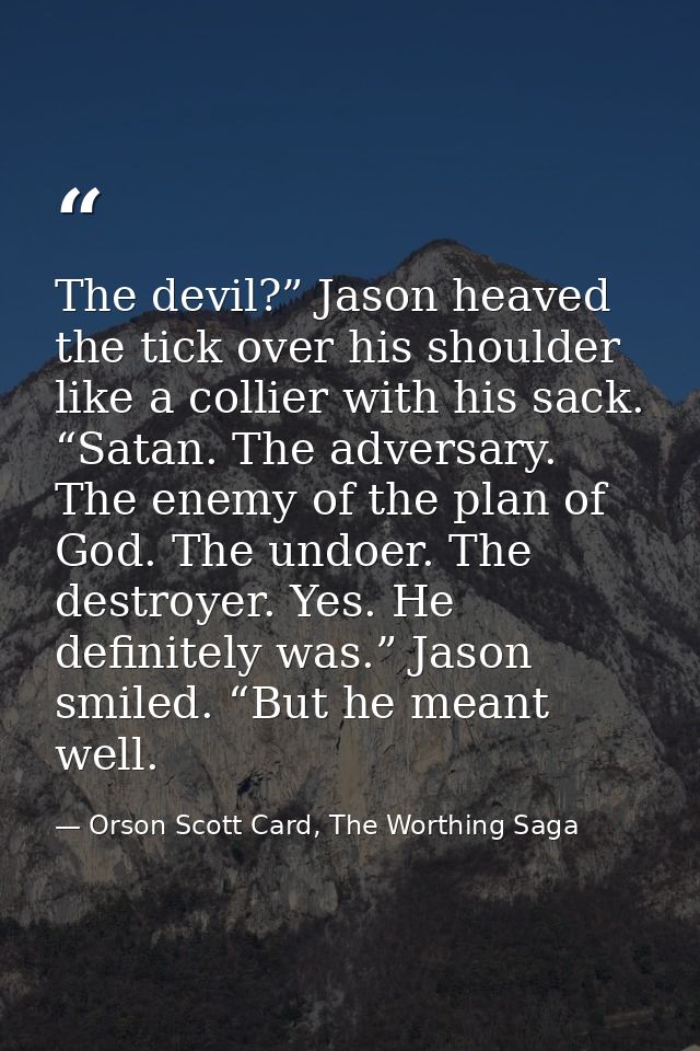 The devil?” Jason heaved the tick over his shoulder like a collier with his sack. “Satan. The adversary. The enemy of th — Orson Scott Card, The Worthing Saga