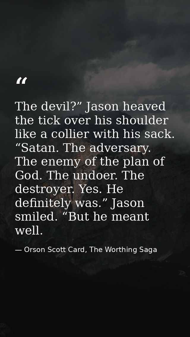 The devil?” Jason heaved the tick over his shoulder like a collier with his sack. “Satan. The adversary. The enemy of th — Orson Scott Card, The Worthing Saga