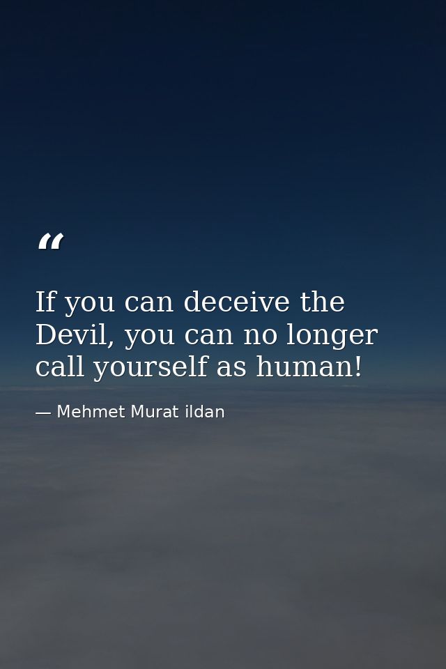 If you can deceive the Devil, you can no longer call yourself as human! — Mehmet Murat ildan
