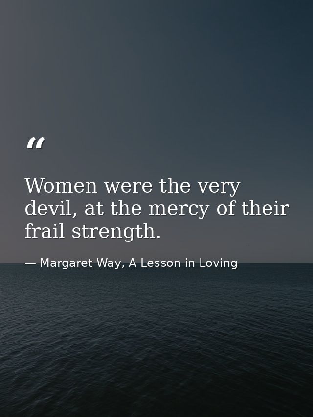 Women were the very devil, at the mercy of their frail strength. — Margaret Way, A Lesson in Loving