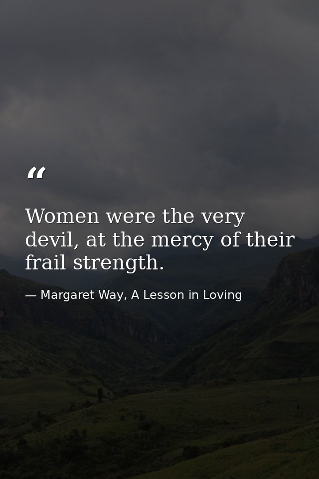 Women were the very devil, at the mercy of their frail strength. — Margaret Way, A Lesson in Loving