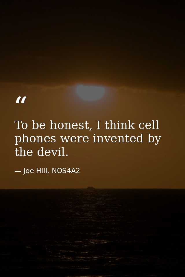To be honest, I think cell phones were invented by the devil. — Joe Hill, NOS4A2