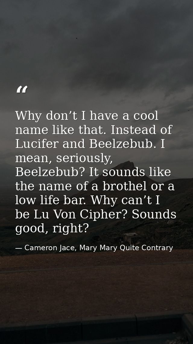 Why don’t I have a cool name like that. Instead of Lucifer and Beelzebub. I mean, seriously, Beelzebub? It sounds like t — Cameron Jace, Mary Mary Quite Contrary