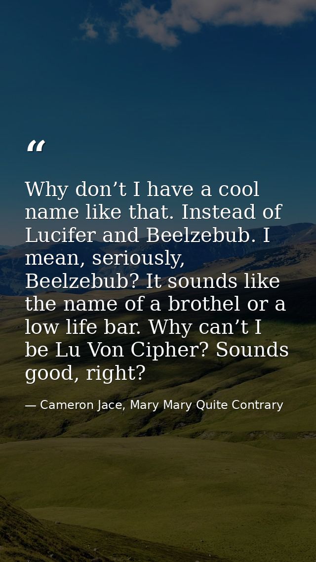 Why don’t I have a cool name like that. Instead of Lucifer and Beelzebub. I mean, seriously, Beelzebub? It sounds like t — Cameron Jace, Mary Mary Quite Contrary