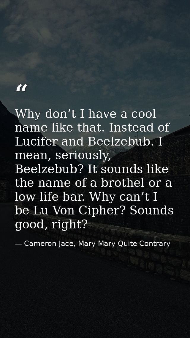Why don’t I have a cool name like that. Instead of Lucifer and Beelzebub. I mean, seriously, Beelzebub? It sounds like t — Cameron Jace, Mary Mary Quite Contrary