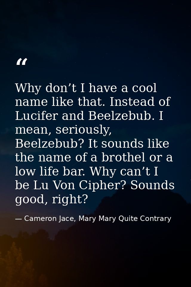 Why don’t I have a cool name like that. Instead of Lucifer and Beelzebub. I mean, seriously, Beelzebub? It sounds like t — Cameron Jace, Mary Mary Quite Contrary